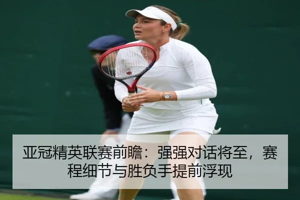 亚冠精英联赛前瞻：强强对话将至，赛程细节与胜负手提前浮现 | huatihui